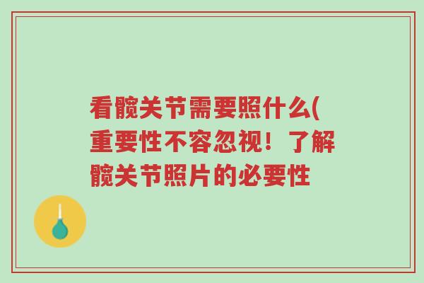 看髋关节需要照什么(重要性不容忽视！了解髋关节照片的必要性-第1张图片-超越