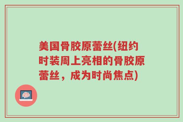 美国骨胶原蕾丝(纽约时装周上亮相的骨胶原蕾丝,成为时尚焦点)-第1张图片-超越 美国骨胶原蕾丝(纽约时装周上亮相的骨胶原蕾丝,成为时尚焦点)-第1张图片-超越