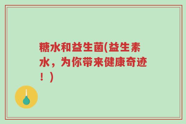 糖水和益生菌(益生素水,为你带来健康奇迹!)-第1张图片-超越 糖水和益生菌(益生素水,为你带来健康奇迹!)-第1张图片-超越