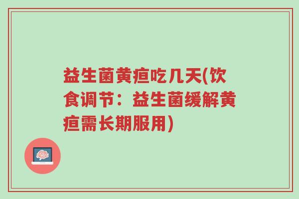 益生菌黄疸吃几天(饮食调节:益生菌缓解黄疸需长期服用)-第1张图片-超越 益生菌黄疸吃几天(饮食调节:益生菌缓解黄疸需长期服用)-第1张图片-超越