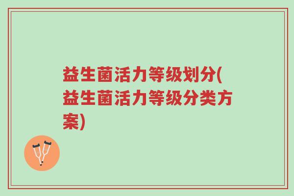 益生菌活力等级划分(益生菌活力等级分类方案)-第1张图片-超越 益生菌活力等级划分(益生菌活力等级分类方案)-第1张图片-超越