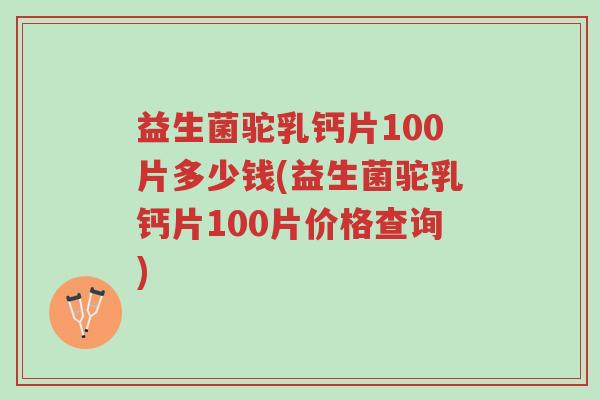 益生菌驼乳钙片100片多少钱(益生菌驼乳钙片100片价格查询)-第1张图片-超越 益生菌驼乳钙片100片多少钱(益生菌驼乳钙片100片价格查询)-第1张图片-超越