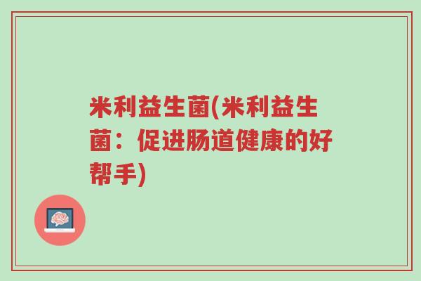 米利益生菌(米利益生菌:促进肠道健康的好帮手)-第1张图片-超越 米利益生菌(米利益生菌:促进肠道健康的好帮手)-第1张图片-超越