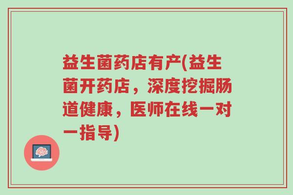 益生菌药店有产(益生菌开药店,深度挖掘肠道健康,医师在线一对一指导)-第1张图片-超越 益生菌药店有产(益生菌开药店,深度挖掘肠道健康,医师在线一对一指导)-第1张图片-超越