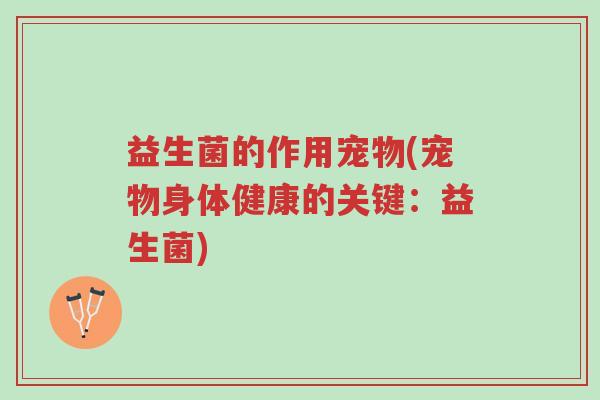 益生菌的作用宠物(宠物身体健康的关键:益生菌)-第1张图片-超越 益生菌的作用宠物(宠物身体健康的关键:益生菌)-第1张图片-超越