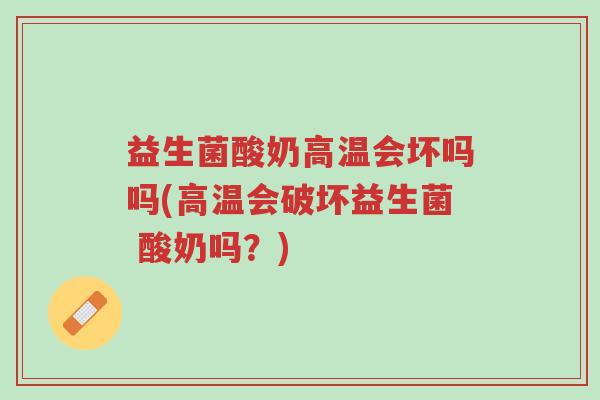 益生菌酸奶高温会坏吗吗(高温会破坏益生菌 酸奶吗?)-第1张图片-超越 益生菌酸奶高温会坏吗吗(高温会破坏益生菌 酸奶吗?)-第1张图片-超越