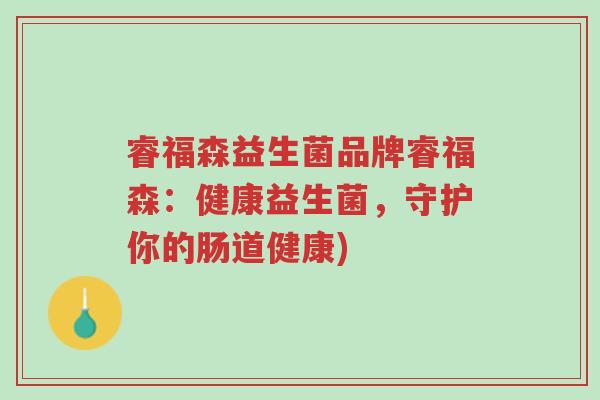 睿福森益生菌品牌睿福森:健康益生菌,守护你的肠道健康)-第1张图片-超越 睿福森益生菌品牌睿福森:健康益生菌,守护你的肠道健康)-第1张图片-超越