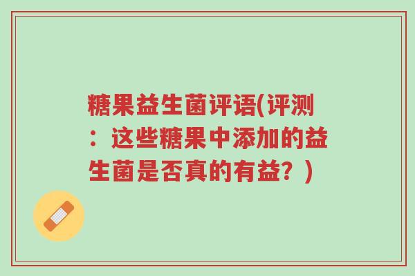 糖果益生菌评语(评测:这些糖果中添加的益生菌是否真的有益?)-第1张图片-超越 糖果益生菌评语(评测:这些糖果中添加的益生菌是否真的有益?)-第1张图片-超越
