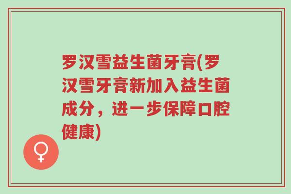 罗汉雪益生菌牙膏(罗汉雪牙膏新加入益生菌成分,进一步保障口腔健康)-第1张图片-超越 罗汉雪益生菌牙膏(罗汉雪牙膏新加入益生菌成分,进一步保障口腔健康)-第1张图片-超越