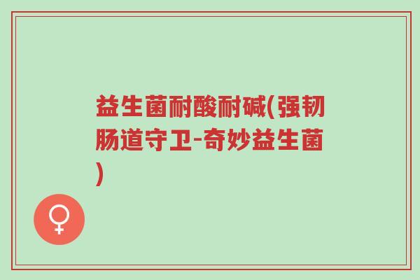 益生菌耐酸耐碱(强韧肠道守卫-奇妙益生菌)-第1张图片-超越 益生菌耐酸耐碱(强韧肠道守卫-奇妙益生菌)-第1张图片-超越