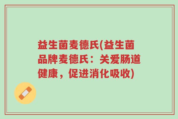 益生菌麦德氏(益生菌品牌麦德氏:关爱肠道健康,促进消化吸收)-第1张图片-超越 益生菌麦德氏(益生菌品牌麦德氏:关爱肠道健康,促进消化吸收)-第1张图片-超越