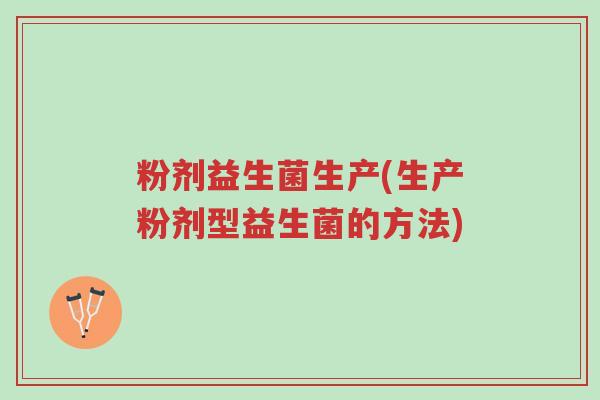 粉剂益生菌生产(生产粉剂型益生菌的方法)-第1张图片-超越 粉剂益生菌生产(生产粉剂型益生菌的方法)-第1张图片-超越