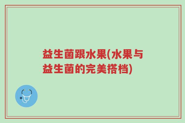 益生菌跟水果(水果与益生菌的完美搭档)-第1张图片-超越