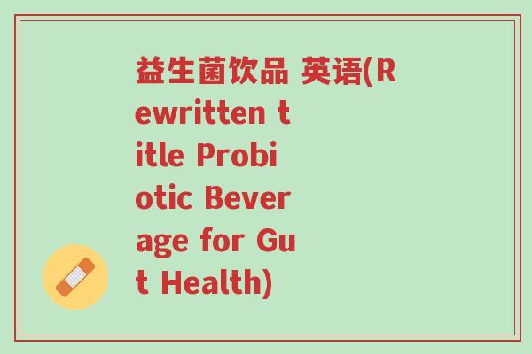 益生菌饮品 英语(Rewritten title Probiotic Beverage for Gut Health)-第1张图片-超越 益生菌饮品 英语(Rewritten title Probiotic Beverage for Gut Health)-第1张图片-超越