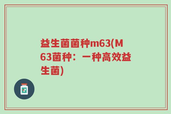 益生菌菌种m63(M63菌种:一种高效益生菌)-第1张图片-超越 益生菌菌种m63(M63菌种:一种高效益生菌)-第1张图片-超越