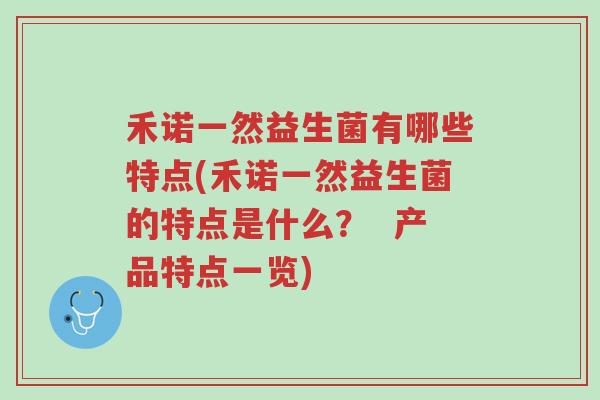 禾诺一然益生菌有哪些特点(禾诺一然益生菌的特点是什么? 产品特点一览)-第1张图片-超越 禾诺一然益生菌有哪些特点(禾诺一然益生菌的特点是什么? 产品特点一览)-第1张图片-超越