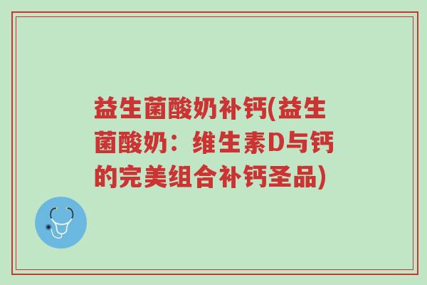 益生菌酸奶补钙(益生菌酸奶：维生素D与钙的完美组合补钙圣品)-第1张图片-超越