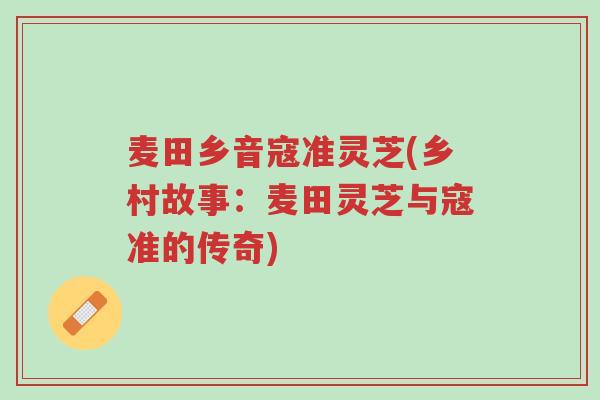 麦田乡音寇准灵芝(乡村故事:麦田灵芝与寇准的传奇)-第1张图片-超越 麦田乡音寇准灵芝(乡村故事:麦田灵芝与寇准的传奇)-第1张图片-超越