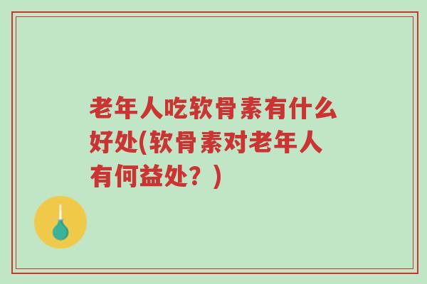 老年人吃软骨素有什么好处(软骨素对老年人有何益处?)-第1张图片-超越 老年人吃软骨素有什么好处(软骨素对老年人有何益处?)-第1张图片-超越