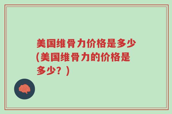 美国维骨力价格是多少(美国维骨力的价格是多少?)-第1张图片-超越 美国维骨力价格是多少(美国维骨力的价格是多少?)-第1张图片-超越