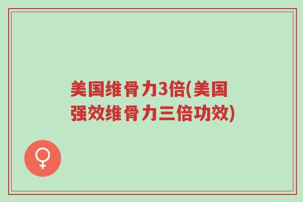 美国维骨力3倍(美国强效维骨力三倍功效)-第1张图片-超越 美国维骨力3倍(美国强效维骨力三倍功效)-第1张图片-超越