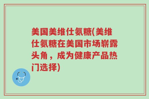 美国美维仕氨糖(美维仕氨糖在美国市场崭露头角，成为健康产品热门选择)-第1张图片-超越