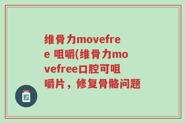 维骨力movefree 咀嚼(维骨力movefree口腔可咀嚼片,修复骨骼问题-第1张图片-超越 维骨力movefree 咀嚼(维骨力movefree口腔可咀嚼片,修复骨骼问题-第1张图片-超越