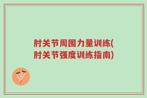 肘关节周围力量训练(肘关节强度训练指南)-第1张图片-超越 肘关节周围力量训练(肘关节强度训练指南)-第1张图片-超越