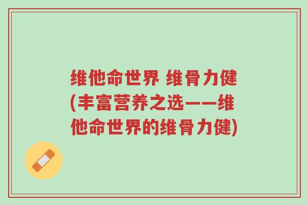 维他命世界 维骨力健(丰富营养之选——维他命世界的维骨力健)-第1张图片-超越 维他命世界 维骨力健(丰富营养之选——维他命世界的维骨力健)-第1张图片-超越