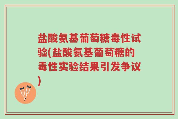 盐酸氨基葡萄糖毒性试验(盐酸氨基葡萄糖的毒性实验结果引发争议)-第1张图片-超越 盐酸氨基葡萄糖毒性试验(盐酸氨基葡萄糖的毒性实验结果引发争议)-第1张图片-超越