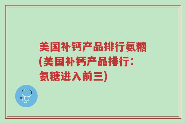 美国补钙产品排行氨糖(美国补钙产品排行:氨糖进入前三)-第1张图片-超越 美国补钙产品排行氨糖(美国补钙产品排行:氨糖进入前三)-第1张图片-超越