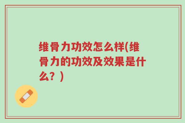 维骨力功效怎么样(维骨力的功效及效果是什么？)-第1张图片-超越