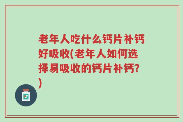 老年人吃什么钙片补钙好吸收(老年人如何选择易吸收的钙片补钙？)-第1张图片-超越