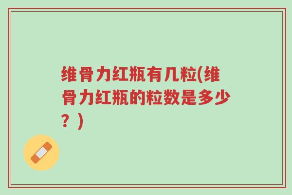 维骨力红瓶有几粒(维骨力红瓶的粒数是多少?)-第1张图片-超越 维骨力红瓶有几粒(维骨力红瓶的粒数是多少?)-第1张图片-超越