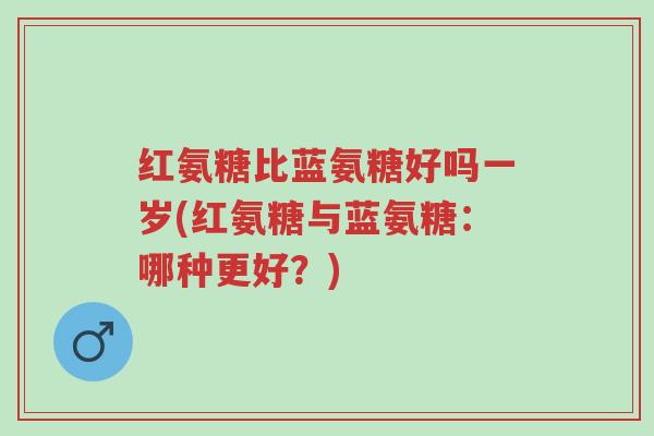 红氨糖比蓝氨糖好吗一岁(红氨糖与蓝氨糖:哪种更好?)-第1张图片-超越 红氨糖比蓝氨糖好吗一岁(红氨糖与蓝氨糖:哪种更好?)-第1张图片-超越