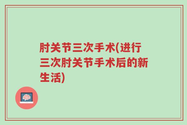 肘关节三次手术(进行三次肘关节手术后的新生活)-第1张图片-超越 肘关节三次手术(进行三次肘关节手术后的新生活)-第1张图片-超越