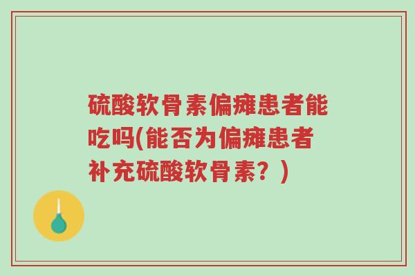 硫酸软骨素偏瘫患者能吃吗(能否为偏瘫患者补充硫酸软骨素?)-第1张图片-超越 硫酸软骨素偏瘫患者能吃吗(能否为偏瘫患者补充硫酸软骨素?)-第1张图片-超越