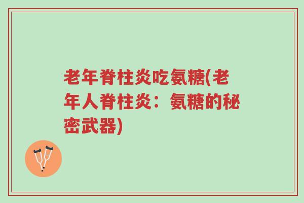 老年脊柱炎吃氨糖(老年人脊柱炎:氨糖的秘密武器)-第1张图片-超越 老年脊柱炎吃氨糖(老年人脊柱炎:氨糖的秘密武器)-第1张图片-超越