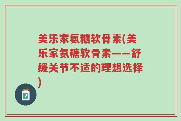 美乐家氨糖软骨素(美乐家氨糖软骨素——舒缓关节不适的理想选择)-第1张图片-超越 美乐家氨糖软骨素(美乐家氨糖软骨素——舒缓关节不适的理想选择)-第1张图片-超越