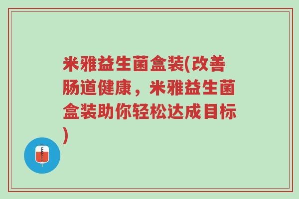 米雅益生菌盒装(改善肠道健康,米雅益生菌盒装助你轻松达成目标)-第1张图片-超越 米雅益生菌盒装(改善肠道健康,米雅益生菌盒装助你轻松达成目标)-第1张图片-超越