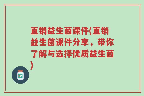 直销益生菌课件(直销益生菌课件分享，带你了解与选择优质益生菌)-第1张图片-超越