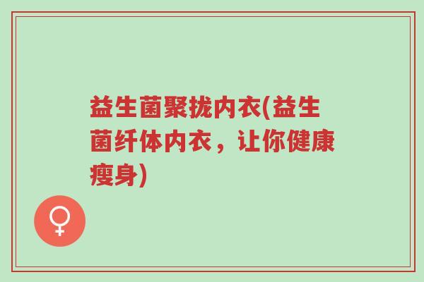 益生菌聚拢内衣(益生菌纤体内衣,让你健康瘦身)-第1张图片-超越 益生菌聚拢内衣(益生菌纤体内衣,让你健康瘦身)-第1张图片-超越