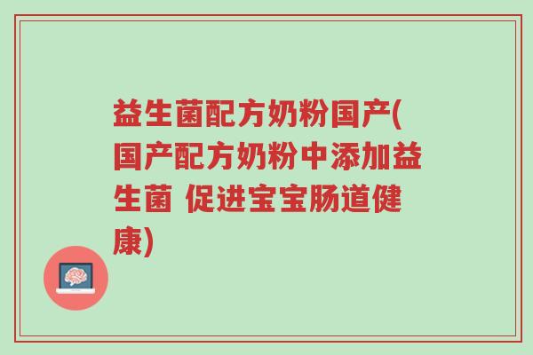 益生菌配方奶粉国产(国产配方奶粉中添加益生菌 促进宝宝肠道健康)-第1张图片-超越 益生菌配方奶粉国产(国产配方奶粉中添加益生菌 促进宝宝肠道健康)-第1张图片-超越