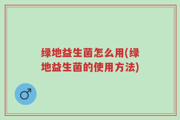 绿地益生菌怎么用(绿地益生菌的使用方法)-第1张图片-超越 绿地益生菌怎么用(绿地益生菌的使用方法)-第1张图片-超越