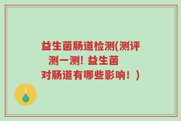 益生菌肠道检测(测评 测一测! 益生菌对肠道有哪些影响!)-第1张图片-超越 益生菌肠道检测(测评 测一测! 益生菌对肠道有哪些影响!)-第1张图片-超越