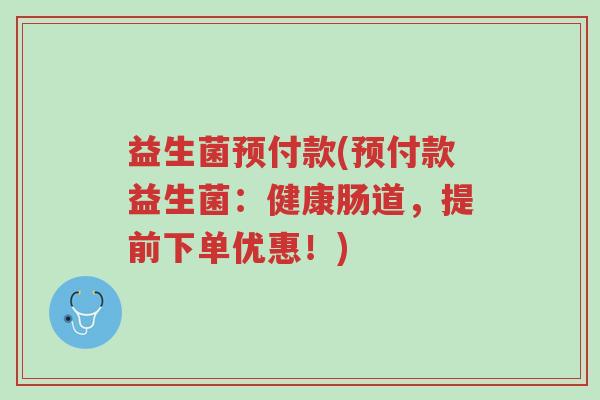 益生菌预付款(预付款益生菌:健康肠道,提前下单优惠!)-第1张图片-超越 益生菌预付款(预付款益生菌:健康肠道,提前下单优惠!)-第1张图片-超越