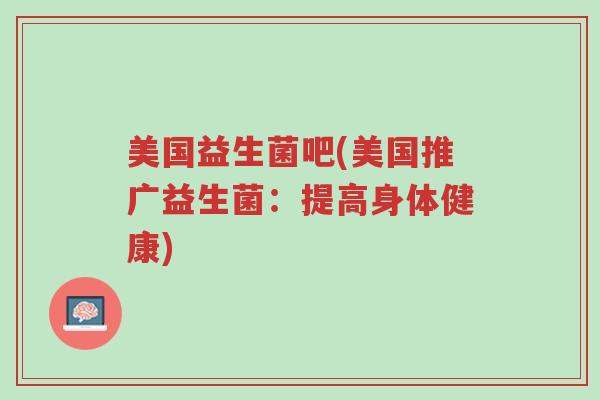 美国益生菌吧(美国推广益生菌:提高身体健康)-第1张图片-超越 美国益生菌吧(美国推广益生菌:提高身体健康)-第1张图片-超越
