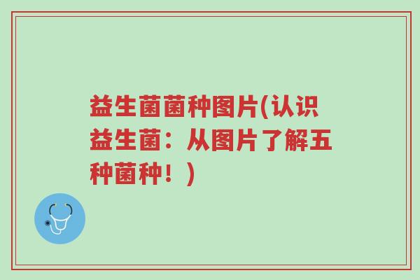 益生菌菌种图片(认识益生菌:从图片了解五种菌种!)-第1张图片-超越 益生菌菌种图片(认识益生菌:从图片了解五种菌种!)-第1张图片-超越