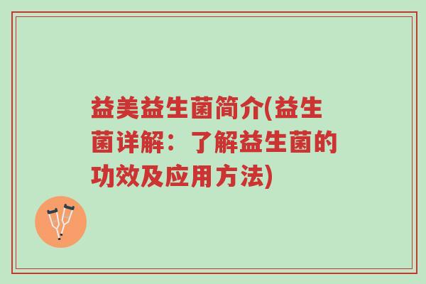 益美益生菌简介(益生菌详解:了解益生菌的功效及应用方法)-第1张图片-超越 益美益生菌简介(益生菌详解:了解益生菌的功效及应用方法)-第1张图片-超越