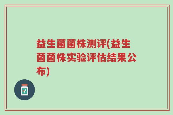 益生菌菌株测评(益生菌菌株实验评估结果公布)-第1张图片-超越 益生菌菌株测评(益生菌菌株实验评估结果公布)-第1张图片-超越